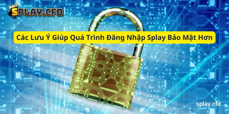 cac luu y giup qua trinh dang nhap splay bao mat hon cac luu y giup qua trinh dang nhap splay bao mat hon