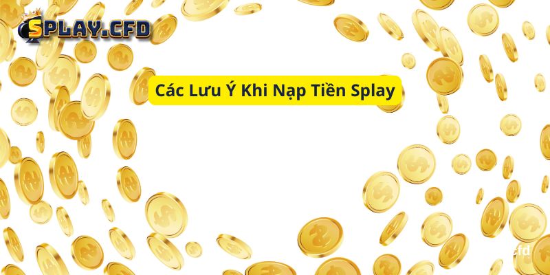 cac luu y khi nap tien splay cac luu y khi nap tien splay