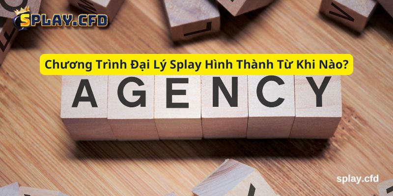 chuong trinh dai ly splay hinh thanh tu khi nao chuong trinh dai ly splay hinh thanh tu khi nao