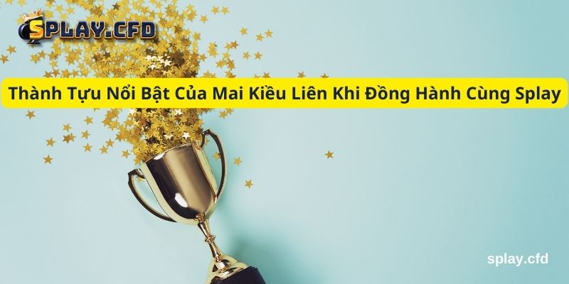 thanh tuu noi bat cua mai kieu lien khi dong hanh cung splay thanh tuu noi bat cua mai kieu lien khi dong hanh cung splay