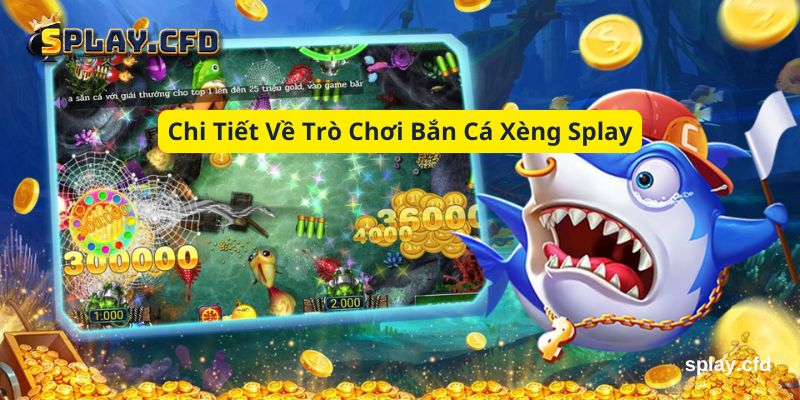 chi tiet ve tro choi ban ca xeng splay chi tiet ve tro choi ban ca xeng splay